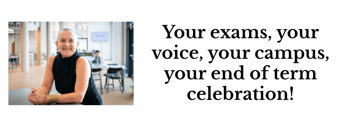 Your exams, your voice, your campus, your end of term celebration! 