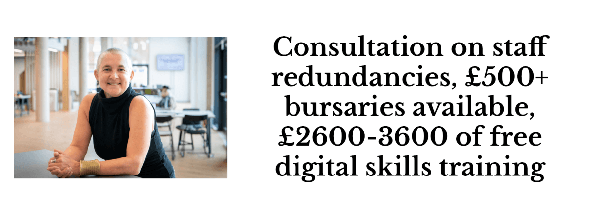 Consultation on staff redundancies, £500+ bursaries available, £2600-3600 of free digital skills training
